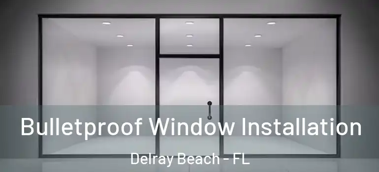  Bulletproof Window Installation Delray Beach - FL