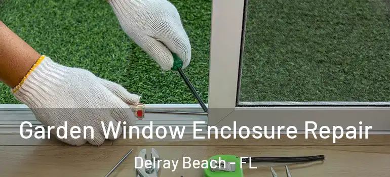  Garden Window Enclosure Repair Delray Beach - FL