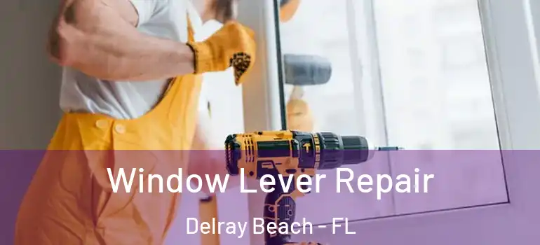  Window Lever Repair Delray Beach - FL