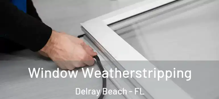  Window Weatherstripping Delray Beach - FL